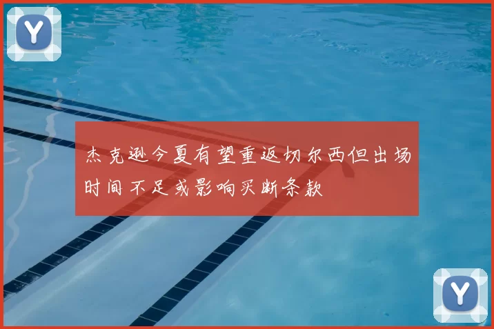 杰克逊今夏有望重返切尔西但出场时间不足或影响买断条款