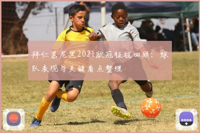 拜仁慕尼黑2021欧冠征程回顾:球队表现与关键看点整理