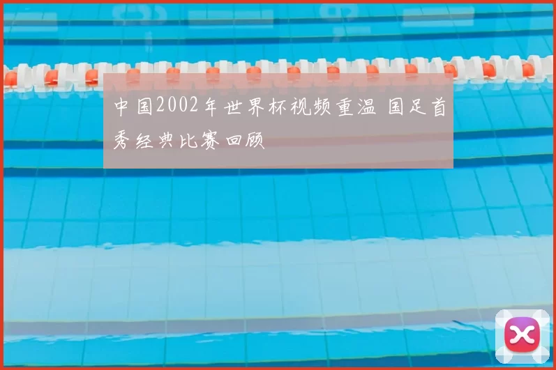 中国2002年世界杯视频重温 国足首秀经典比赛回顾
