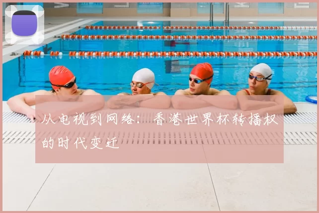 从电视到网络：香港世界杯转播权的时代变迁