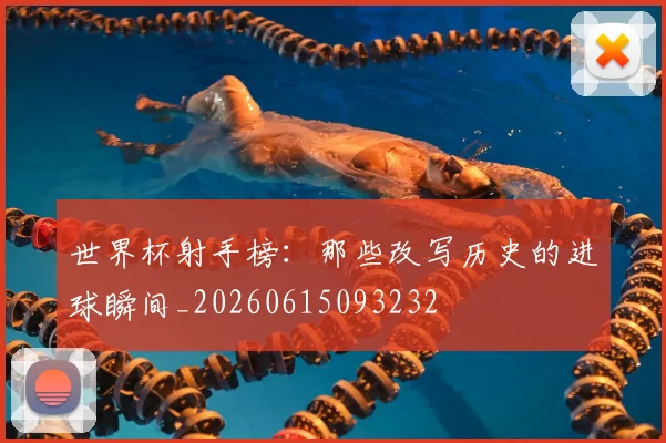 世界杯射手榜：那些改写历史的进球瞬间_20260615093232