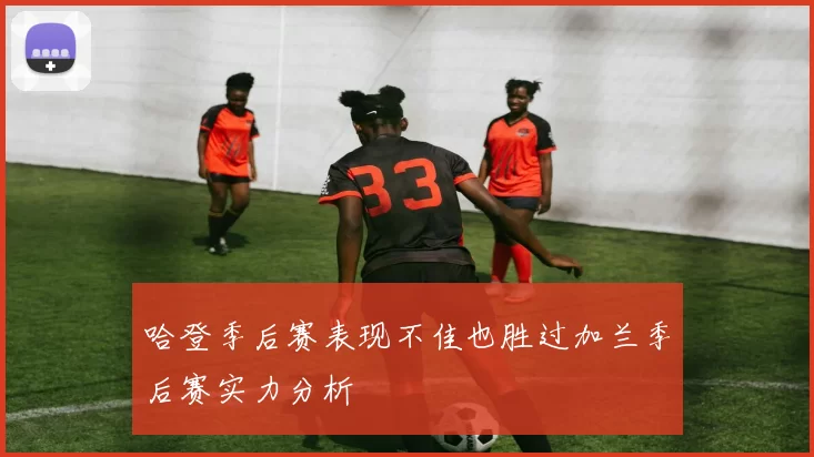 哈登季后赛表现不佳也胜过加兰季后赛实力分析