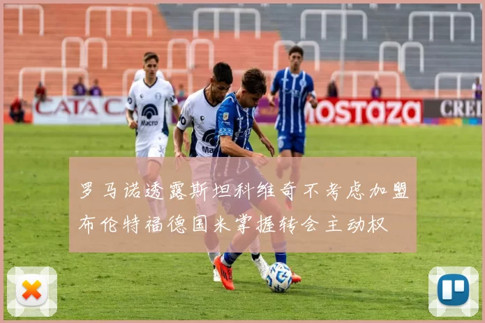 罗马诺透露斯坦科维奇不考虑加盟布伦特福德国米掌握转会主动权