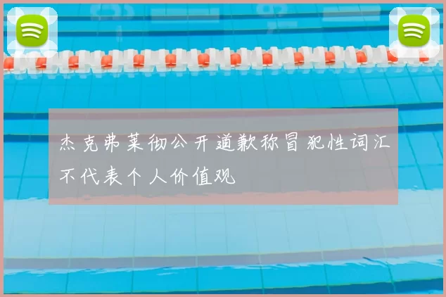 杰克弗莱彻公开道歉称冒犯性词汇不代表个人价值观