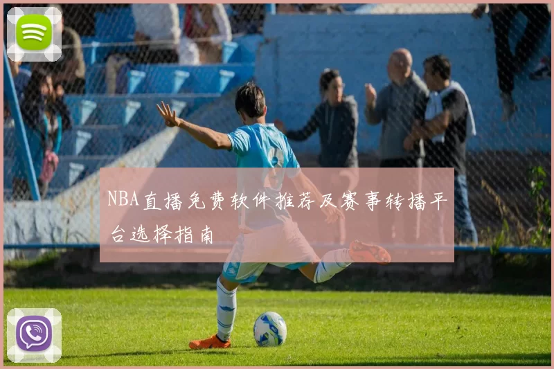 NBA直播免费软件推荐及赛事转播平台选择指南
