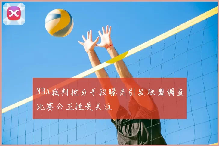 NBA裁判控分手段曝光引发联盟调查比赛公正性受关注