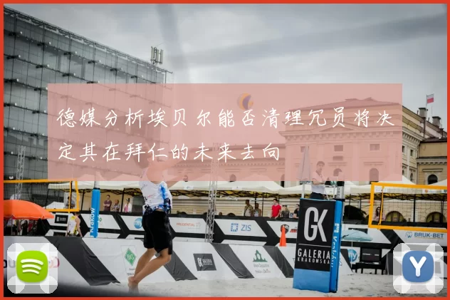 德媒分析埃贝尔能否清理冗员将决定其在拜仁的未来去向