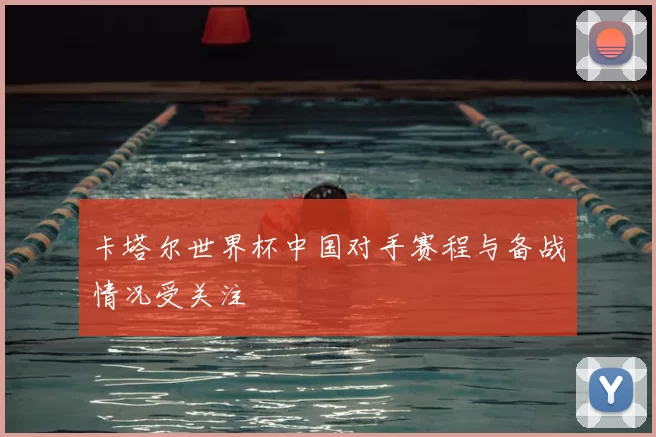 卡塔尔世界杯中国对手赛程与备战情况受关注