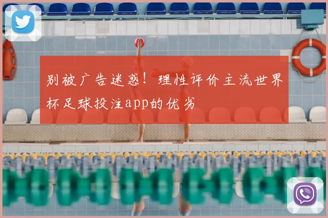 别被广告迷惑!理性评价主流世界杯足球投注app的优劣