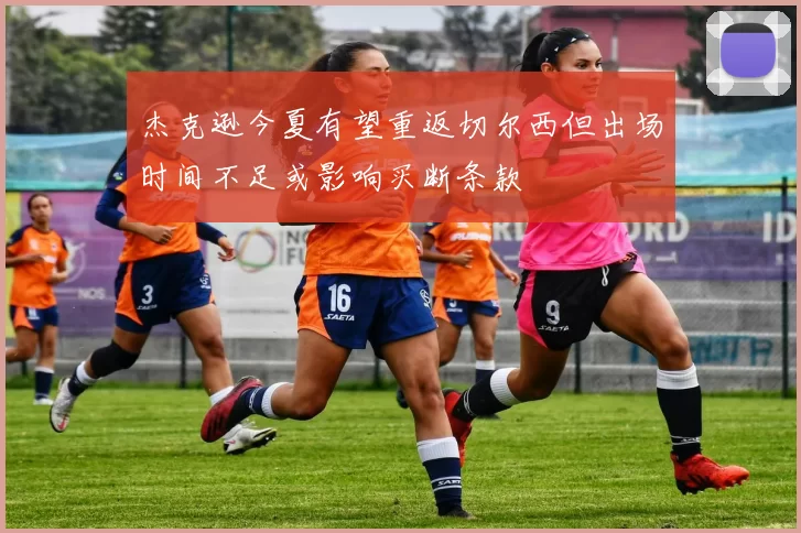 杰克逊今夏有望重返切尔西但出场时间不足或影响买断条款