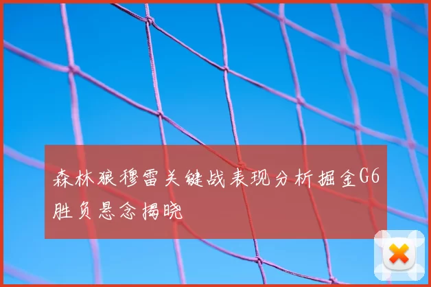 森林狼穆雷关键战表现分析掘金G6胜负悬念揭晓