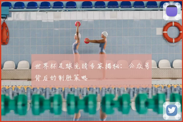 世界杯足球竞猜专家揭秘：公众号背后的制胜策略