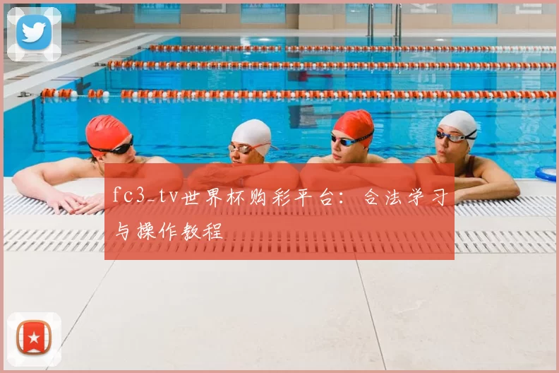 fc3_tv世界杯购彩平台：合法学习与操作教程