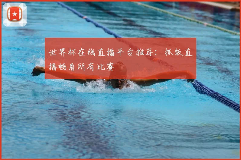 世界杯在线直播平台推荐：抓饭直播畅看所有比赛