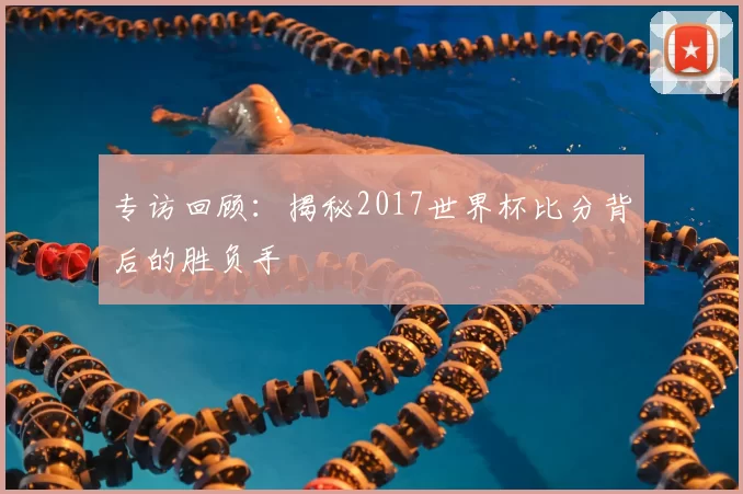 专访回顾:揭秘2017世界杯比分背后的胜负手