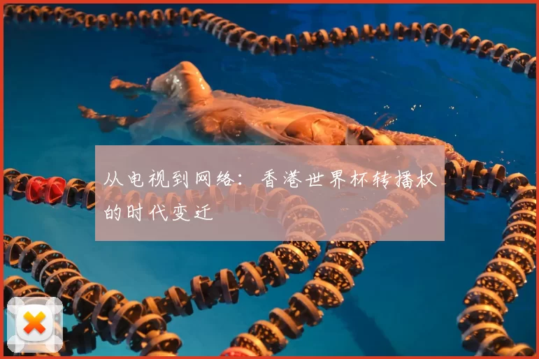 从电视到网络:香港世界杯转播权的时代变迁