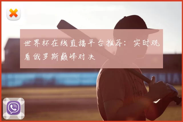 世界杯在线直播平台推荐:实时观看俄罗斯巅峰对决
