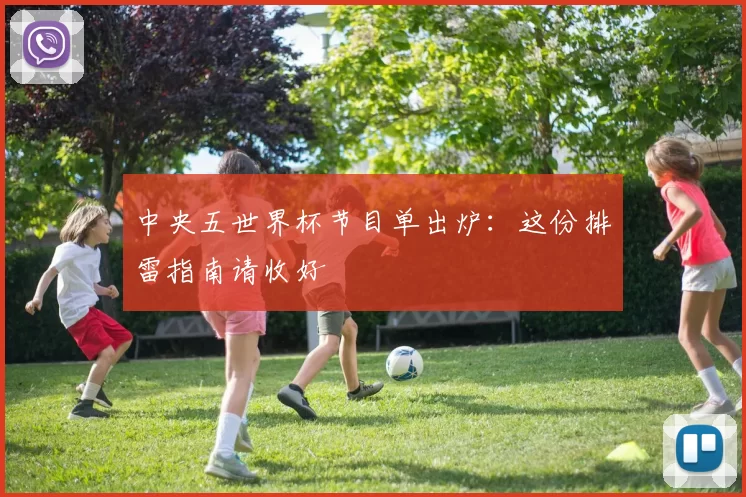 中央五世界杯节目单出炉:这份排雷指南请收好