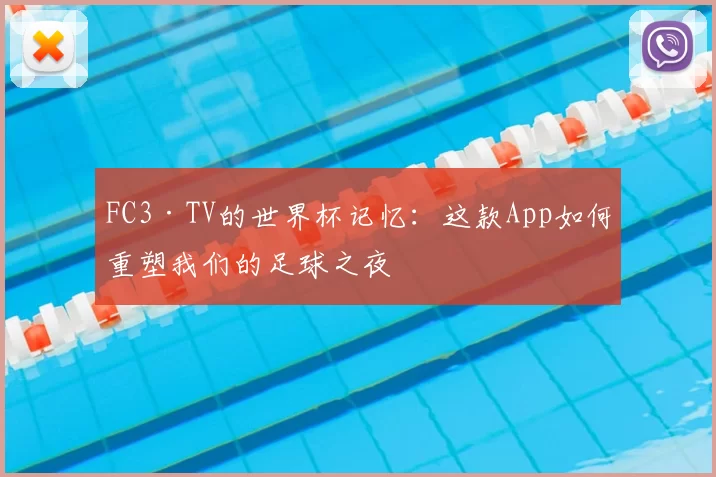 FC3·TV的世界杯记忆：这款App如何重塑我们的足球之夜