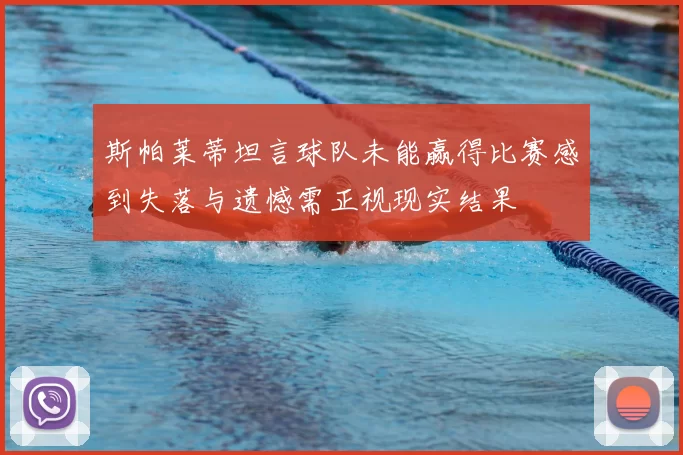 斯帕莱蒂坦言球队未能赢得比赛感到失落与遗憾需正视现实结果
