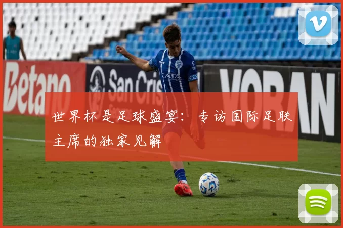 世界杯是足球盛宴:专访国际足联主席的独家见解