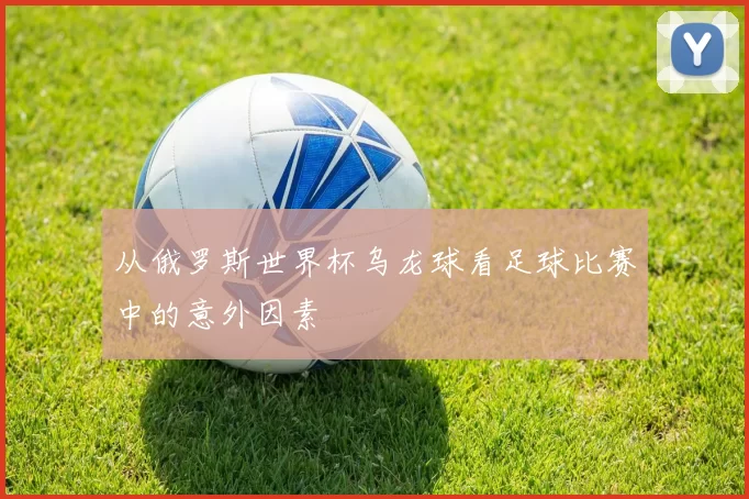 从俄罗斯世界杯乌龙球看足球比赛中的意外因素