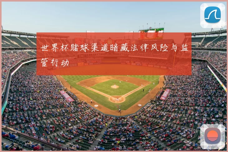 世界杯赌球渠道暗藏法律风险与监管行动