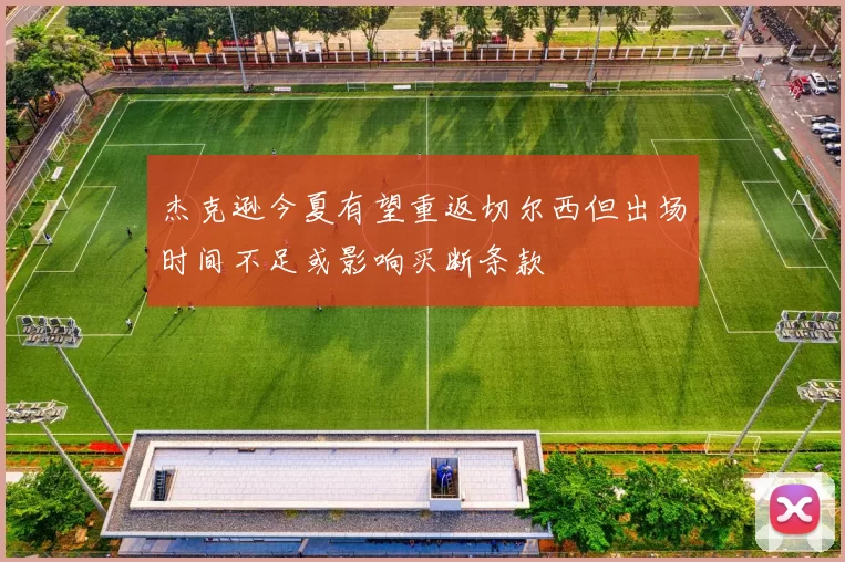 杰克逊今夏有望重返切尔西但出场时间不足或影响买断条款