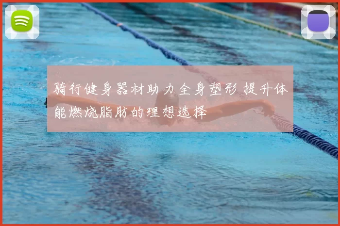 骑行健身器材助力全身塑形 提升体能燃烧脂肪的理想选择