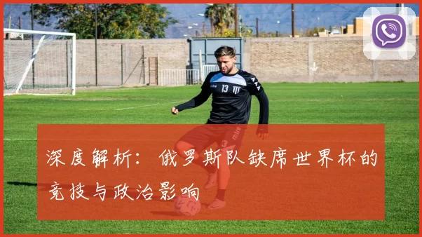 深度解析:俄罗斯队缺席世界杯的竞技与政治影响
