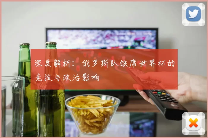 深度解析:俄罗斯队缺席世界杯的竞技与政治影响