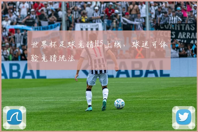 世界杯足球竞猜H5上线,球迷可体验竞猜玩法