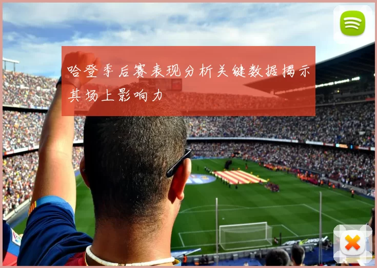 哈登季后赛表现分析关键数据揭示其场上影响力
