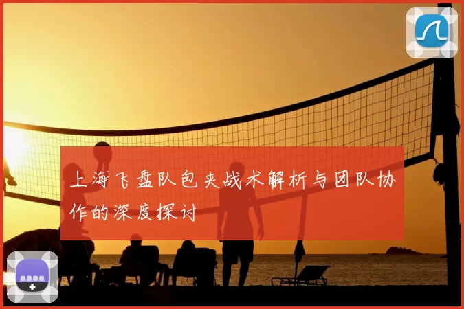 上海飞盘队包夹战术解析与团队协作的深度探讨
