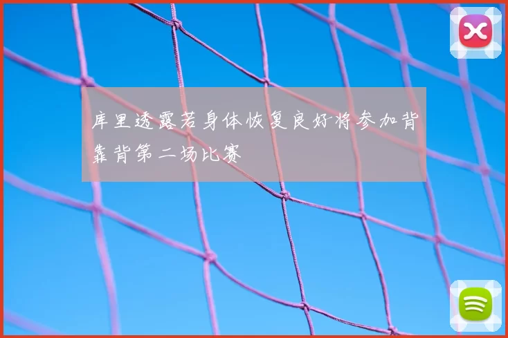 库里透露若身体恢复良好将参加背靠背第二场比赛