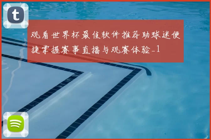 观看世界杯最佳软件推荐助球迷便捷掌握赛事直播与观赛体验_1