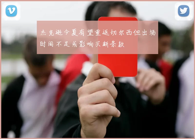 杰克逊今夏有望重返切尔西但出场时间不足或影响买断条款
