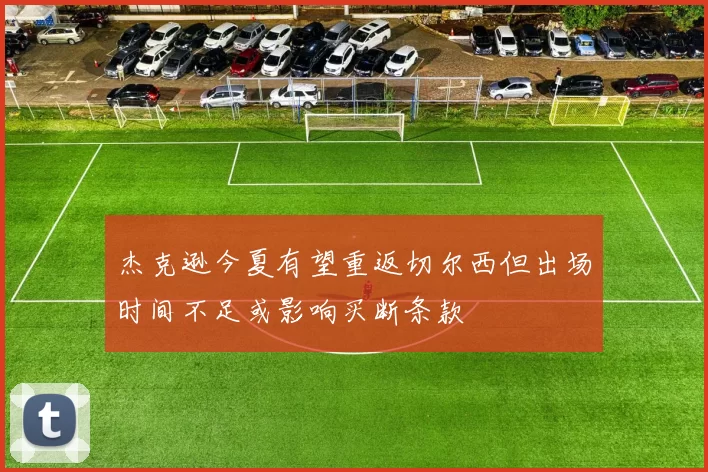 杰克逊今夏有望重返切尔西但出场时间不足或影响买断条款