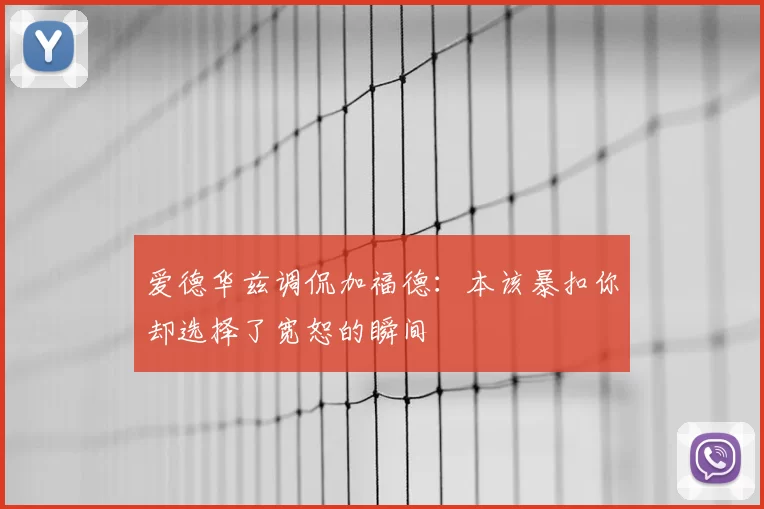 爱德华兹调侃加福德：本该暴扣你却选择了宽恕的瞬间