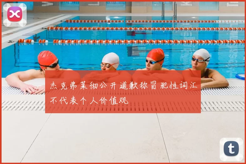 杰克弗莱彻公开道歉称冒犯性词汇不代表个人价值观