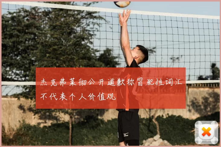 杰克弗莱彻公开道歉称冒犯性词汇不代表个人价值观