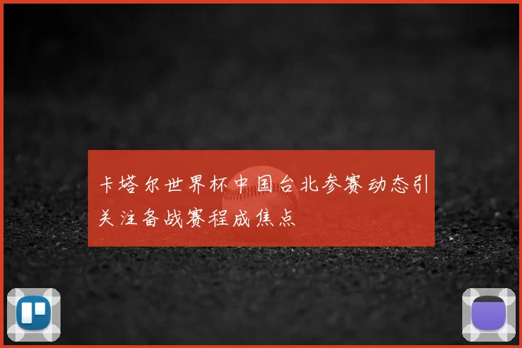卡塔尔世界杯中国台北参赛动态引关注备战赛程成焦点