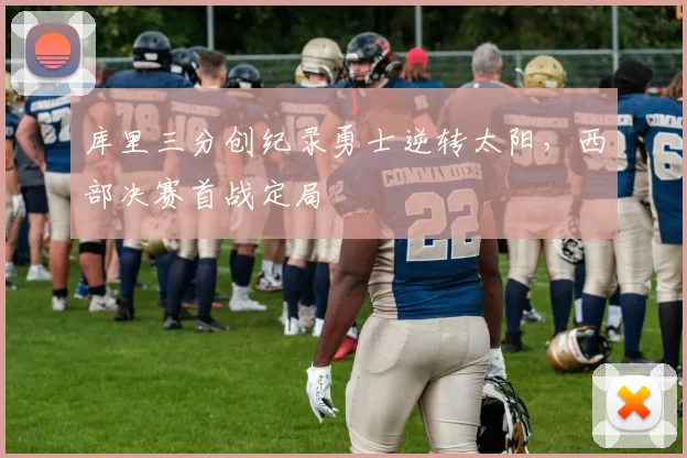 库里三分创纪录勇士逆转太阳，西部决赛首战定局