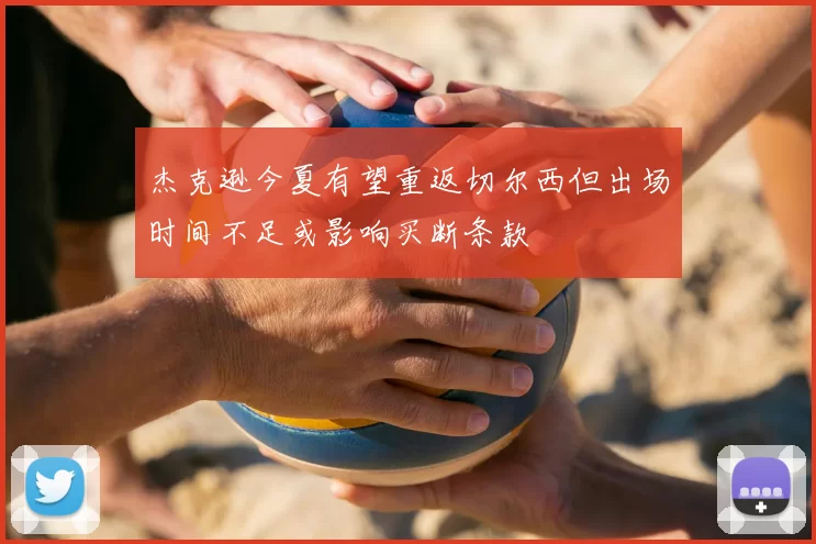 杰克逊今夏有望重返切尔西但出场时间不足或影响买断条款