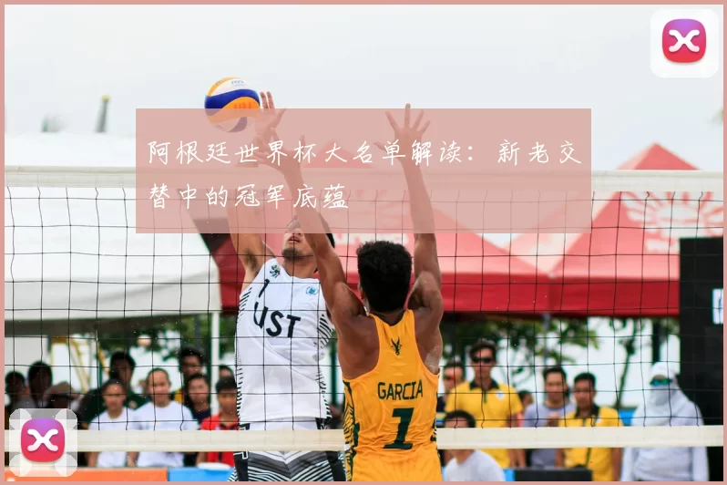 阿根廷世界杯大名单解读：新老交替中的冠军底蕴