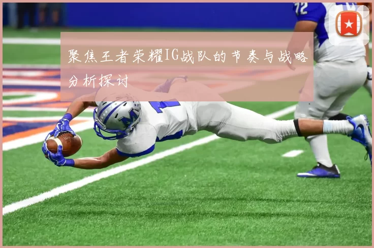聚焦王者荣耀IG战队的节奏与战略分析探讨