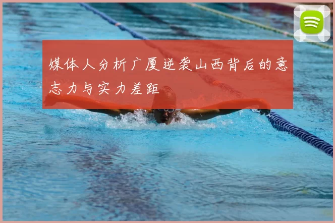 媒体人分析广厦逆袭山西背后的意志力与实力差距