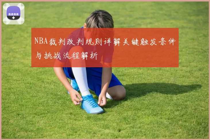 NBA裁判改判规则详解关键触发条件与挑战流程解析