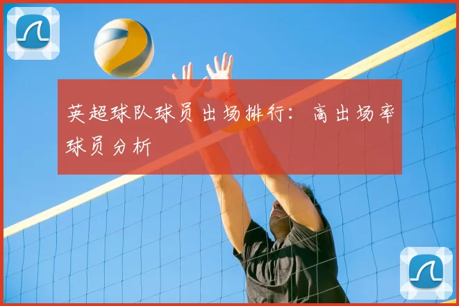 英超球队球员出场排行:高出场率球员分析
