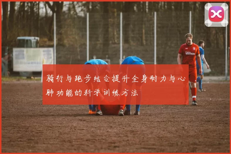 骑行与跑步结合提升全身耐力与心肺功能的科学训练方法